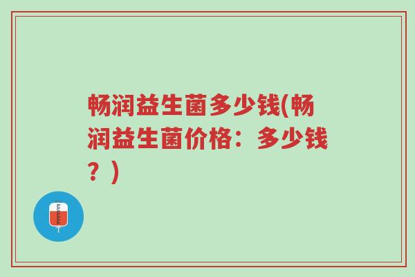 畅润益生菌多少钱(畅润益生菌价格:多少钱?)-第1张图片-超越 畅润益生菌多少钱(畅润益生菌价格:多少钱?)-第1张图片-超越