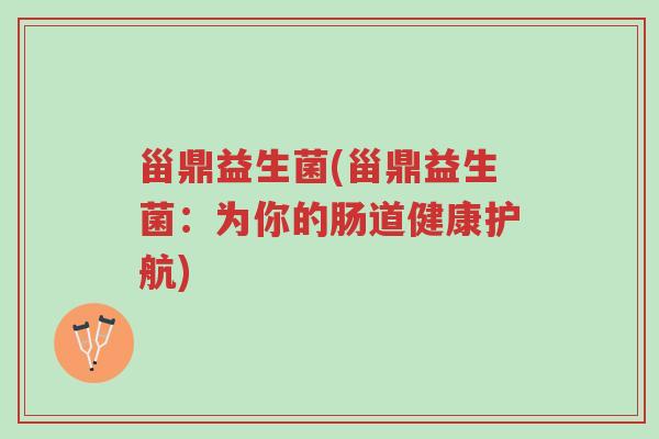 甾鼎益生菌(甾鼎益生菌：为你的肠道健康护航)-第1张图片-超越