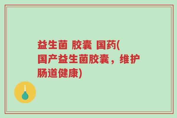 益生菌 胶囊 国药(国产益生菌胶囊,维护肠道健康)-第1张图片-超越 益生菌 胶囊 国药(国产益生菌胶囊,维护肠道健康)-第1张图片-超越