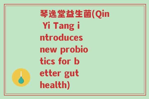 琴逸堂益生菌(Qin Yi Tang introduces new probiotics for better gut health)-第1张图片-超越 琴逸堂益生菌(Qin Yi Tang introduces new probiotics for better gut health)-第1张图片-超越