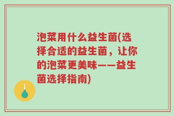 泡菜用什么益生菌(选择合适的益生菌，让你的泡菜更美味——益生菌选择指南)-第1张图片-超越