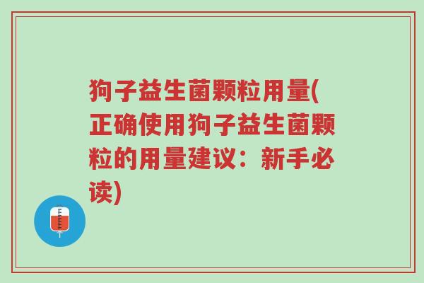 狗子益生菌颗粒用量(正确使用狗子益生菌颗粒的用量建议:新手必读)-第1张图片-超越 狗子益生菌颗粒用量(正确使用狗子益生菌颗粒的用量建议:新手必读)-第1张图片-超越