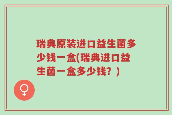 瑞典原装进口益生菌多少钱一盒(瑞典进口益生菌一盒多少钱?)-第1张图片-超越 瑞典原装进口益生菌多少钱一盒(瑞典进口益生菌一盒多少钱?)-第1张图片-超越