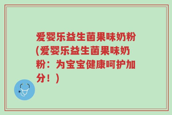 爱婴乐益生菌果味奶粉(爱婴乐益生菌果味奶粉：为宝宝健康呵护加分！)-第1张图片-超越