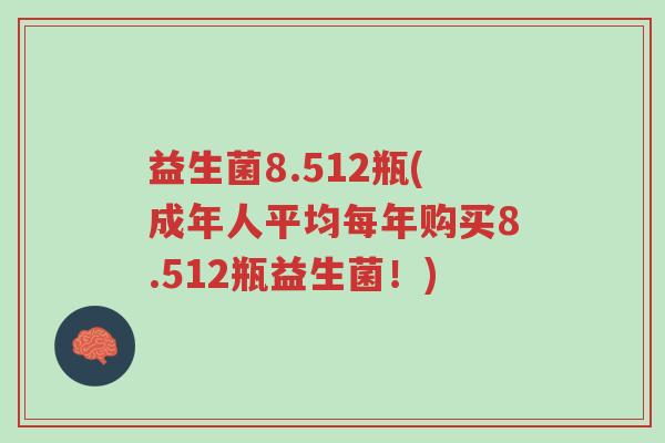 益生菌8.512瓶(成年人平均每年购买8.512瓶益生菌!)-第1张图片-超越 益生菌8.512瓶(成年人平均每年购买8.512瓶益生菌!)-第1张图片-超越