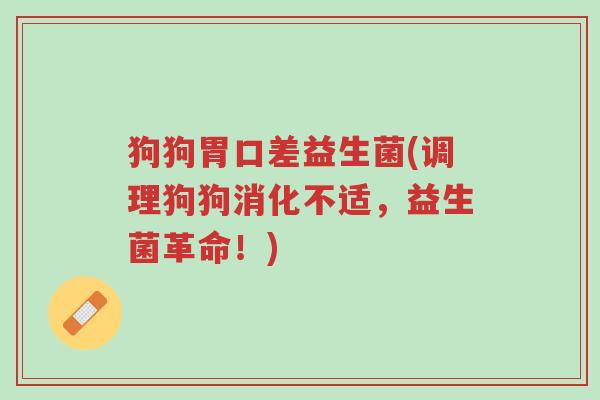 狗狗胃口差益生菌(调理狗狗消化不适,益生菌革命!)-第1张图片-超越 狗狗胃口差益生菌(调理狗狗消化不适,益生菌革命!)-第1张图片-超越