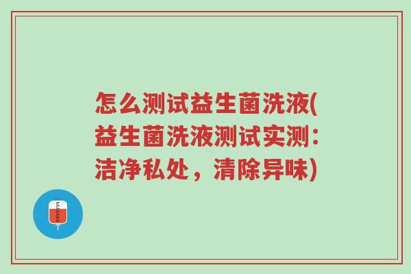 怎么测试益生菌洗液(益生菌洗液测试实测:洁净私处,清除异味)-第1张图片-超越 怎么测试益生菌洗液(益生菌洗液测试实测:洁净私处,清除异味)-第1张图片-超越
