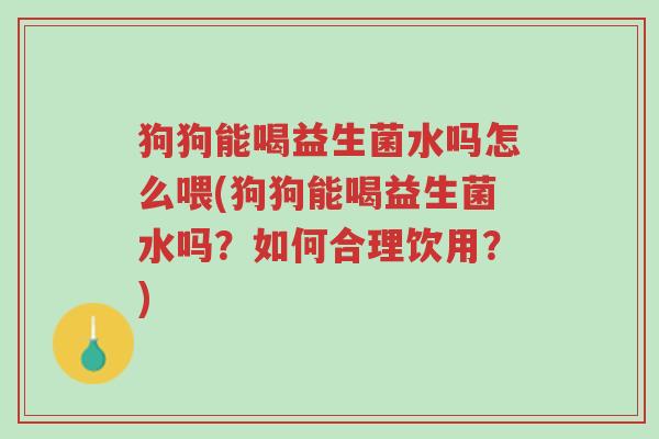 狗狗能喝益生菌水吗怎么喂(狗狗能喝益生菌水吗？如何合理饮用？)-第1张图片-超越