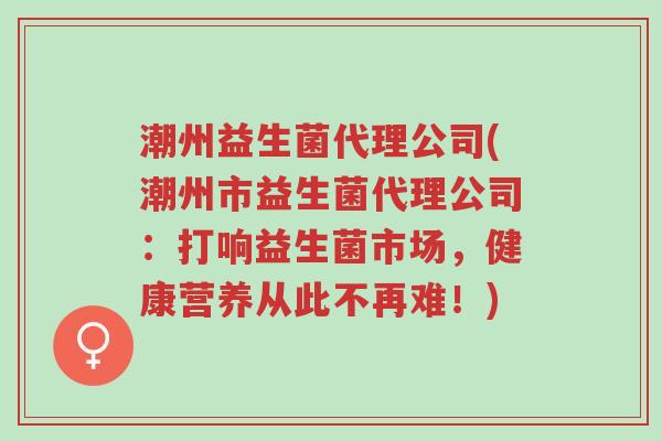 潮州益生菌代理公司(潮州市益生菌代理公司：打响益生菌市场，健康营养从此不再难！)-第1张图片-超越