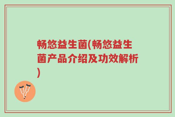 畅悠益生菌(畅悠益生菌产品介绍及功效解析)-第1张图片-超越 畅悠益生菌(畅悠益生菌产品介绍及功效解析)-第1张图片-超越