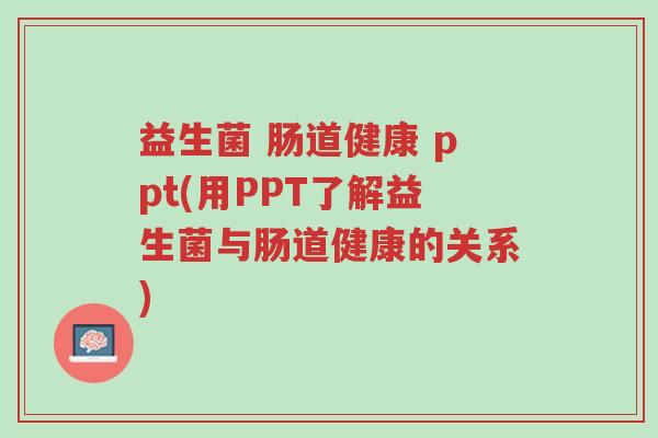 益生菌 肠道健康 ppt(用PPT了解益生菌与肠道健康的关系)-第1张图片-超越 益生菌 肠道健康 ppt(用PPT了解益生菌与肠道健康的关系)-第1张图片-超越