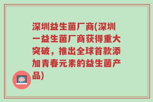 深圳益生菌厂商(深圳一益生菌厂商获得重大突破,推出全球首款添加青春元素的益生菌产品)-第1张图片-超越 深圳益生菌厂商(深圳一益生菌厂商获得重大突破,推出全球首款添加青春元素的益生菌产品)-第1张图片-超越