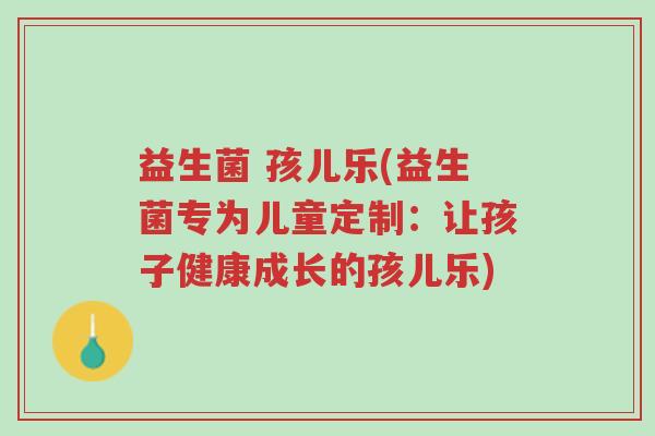 益生菌 孩儿乐(益生菌专为儿童定制:让孩子健康成长的孩儿乐)-第1张图片-超越 益生菌 孩儿乐(益生菌专为儿童定制:让孩子健康成长的孩儿乐)-第1张图片-超越