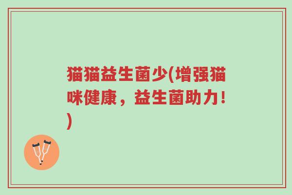 猫猫益生菌少(增强猫咪健康，益生菌助力！)-第1张图片-超越