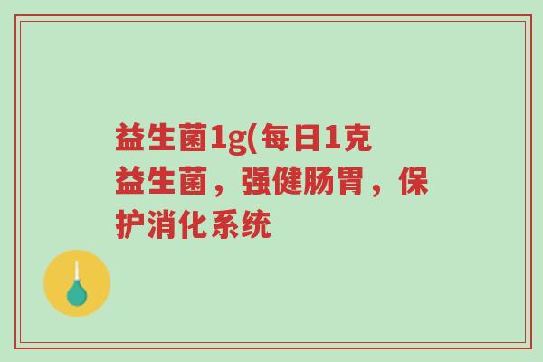 益生菌1g(每日1克益生菌,强健肠胃,保护消化系统-第1张图片-超越 益生菌1g(每日1克益生菌,强健肠胃,保护消化系统-第1张图片-超越