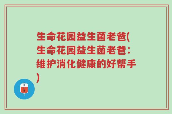 生命花园益生菌老爸(生命花园益生菌老爸：维护消化健康的好帮手)-第1张图片-超越