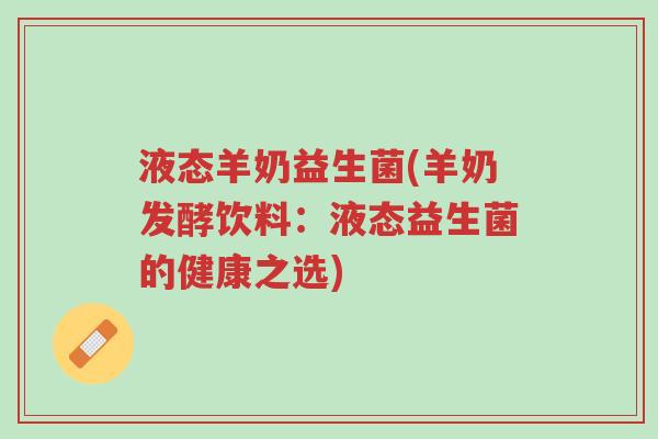 液态羊奶益生菌(羊奶发酵饮料:液态益生菌的健康之选)-第1张图片-超越 液态羊奶益生菌(羊奶发酵饮料:液态益生菌的健康之选)-第1张图片-超越