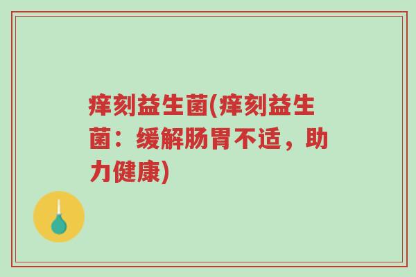 痒刻益生菌(痒刻益生菌:缓解肠胃不适,助力健康)-第1张图片-超越 痒刻益生菌(痒刻益生菌:缓解肠胃不适,助力健康)-第1张图片-超越