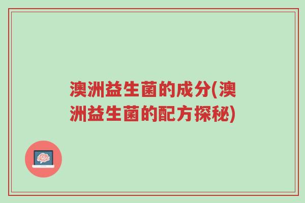 澳洲益生菌的成分(澳洲益生菌的配方探秘)-第1张图片-超越 澳洲益生菌的成分(澳洲益生菌的配方探秘)-第1张图片-超越