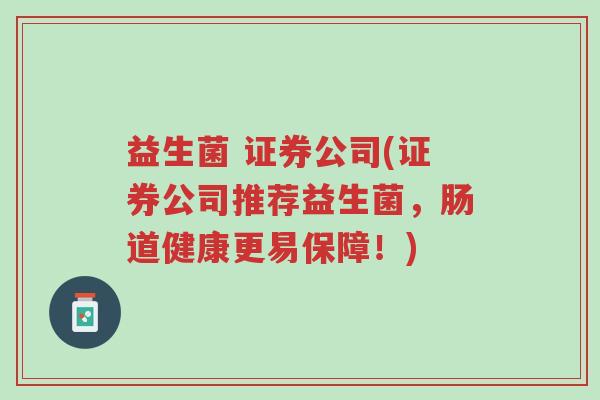 益生菌 证券公司(证券公司推荐益生菌,肠道健康更易保障!)-第1张图片-超越 益生菌 证券公司(证券公司推荐益生菌,肠道健康更易保障!)-第1张图片-超越