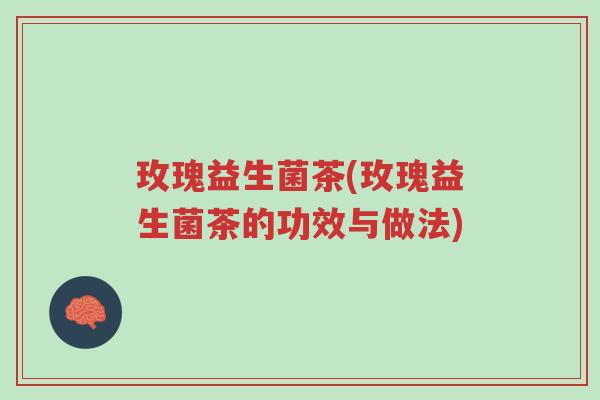 玫瑰益生菌茶(玫瑰益生菌茶的功效与做法)-第1张图片-超越 玫瑰益生菌茶(玫瑰益生菌茶的功效与做法)-第1张图片-超越