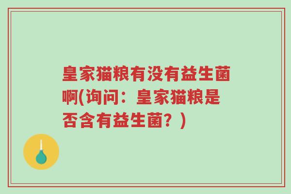 皇家猫粮有没有益生菌啊(询问:皇家猫粮是否含有益生菌?)-第1张图片-超越 皇家猫粮有没有益生菌啊(询问:皇家猫粮是否含有益生菌?)-第1张图片-超越