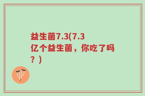 益生菌7.3(7.3亿个益生菌,你吃了吗?)-第1张图片-超越 益生菌7.3(7.3亿个益生菌,你吃了吗?)-第1张图片-超越