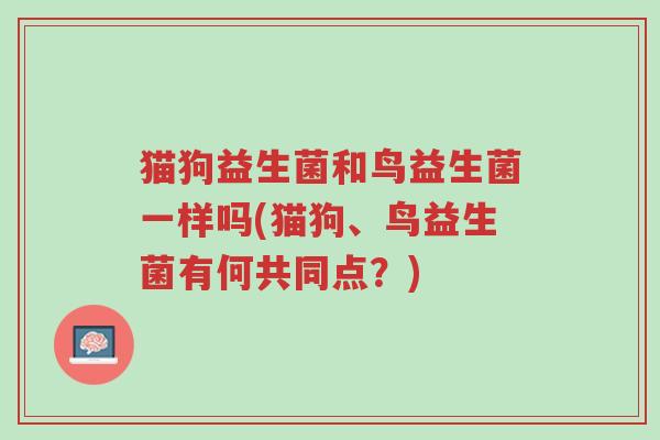 猫狗益生菌和鸟益生菌一样吗(猫狗、鸟益生菌有何共同点?)-第1张图片-超越 猫狗益生菌和鸟益生菌一样吗(猫狗、鸟益生菌有何共同点?)-第1张图片-超越