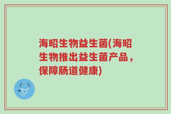 海昭生物益生菌(海昭生物推出益生菌产品,保障肠道健康)-第1张图片-超越 海昭生物益生菌(海昭生物推出益生菌产品,保障肠道健康)-第1张图片-超越