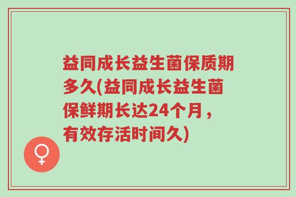 益同成长益生菌保质期多久(益同成长益生菌保鲜期长达24个月,有效存活时间久)-第1张图片-超越 益同成长益生菌保质期多久(益同成长益生菌保鲜期长达24个月,有效存活时间久)-第1张图片-超越