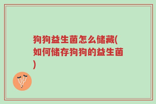 狗狗益生菌怎么储藏(如何储存狗狗的益生菌)-第1张图片-超越 狗狗益生菌怎么储藏(如何储存狗狗的益生菌)-第1张图片-超越