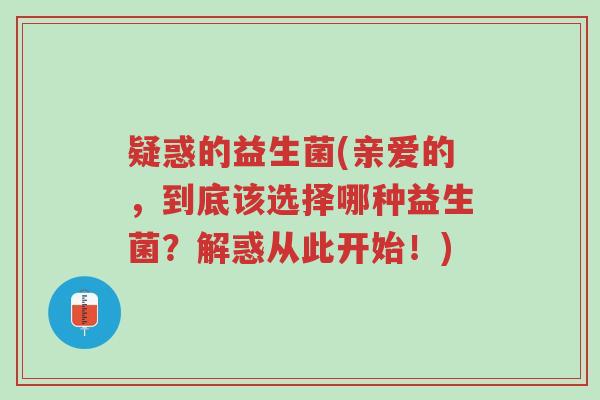 疑惑的益生菌(亲爱的,到底该选择哪种益生菌?解惑从此开始!)-第1张图片-超越 疑惑的益生菌(亲爱的,到底该选择哪种益生菌?解惑从此开始!)-第1张图片-超越