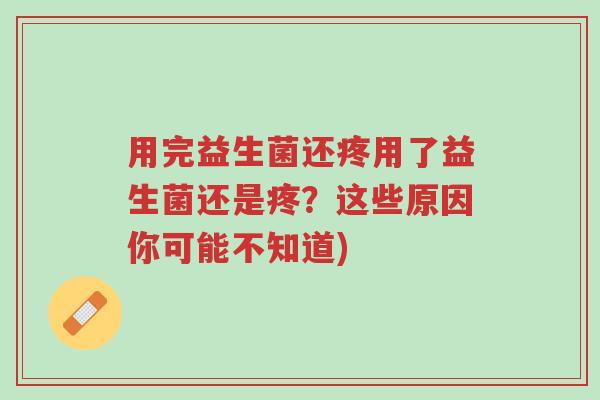 用完益生菌还疼用了益生菌还是疼？这些原因你可能不知道)-第1张图片-超越