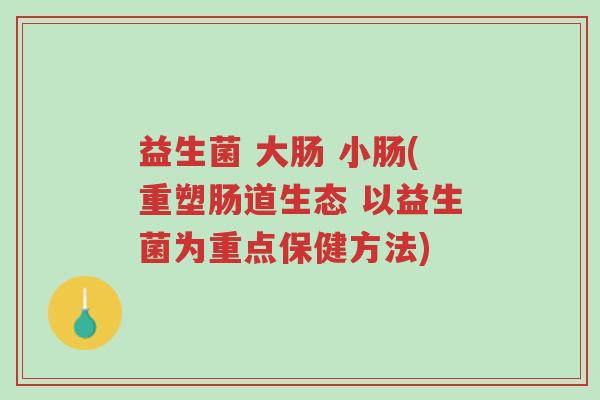 益生菌 大肠 小肠(重塑肠道生态 以益生菌为重点保健方法)-第1张图片-超越 益生菌 大肠 小肠(重塑肠道生态 以益生菌为重点保健方法)-第1张图片-超越