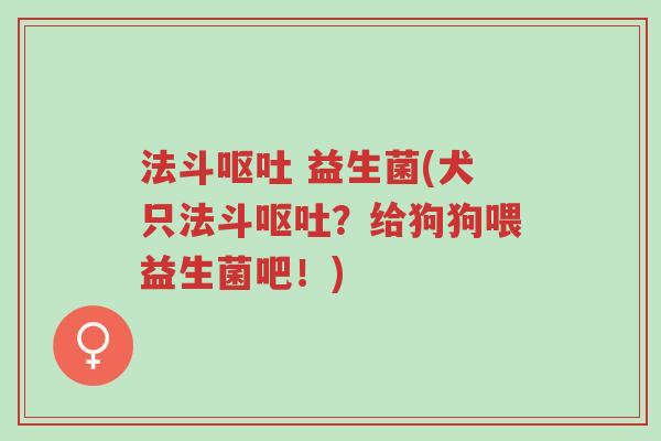 法斗呕吐 益生菌(犬只法斗呕吐?给狗狗喂益生菌吧!)-第1张图片-超越 法斗呕吐 益生菌(犬只法斗呕吐?给狗狗喂益生菌吧!)-第1张图片-超越