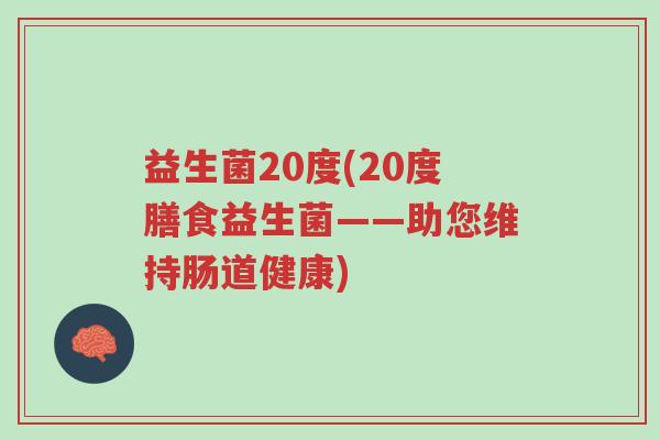 益生菌20度(20度膳食益生菌——助您维持肠道健康)-第1张图片-超越 益生菌20度(20度膳食益生菌——助您维持肠道健康)-第1张图片-超越