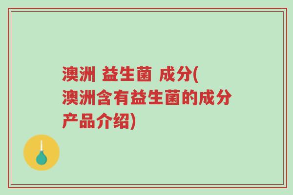 澳洲 益生菌 成分(澳洲含有益生菌的成分产品介绍)-第1张图片-超越