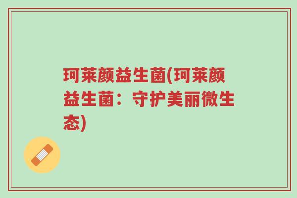 珂莱颜益生菌(珂莱颜益生菌:守护美丽微生态)-第1张图片-超越 珂莱颜益生菌(珂莱颜益生菌:守护美丽微生态)-第1张图片-超越