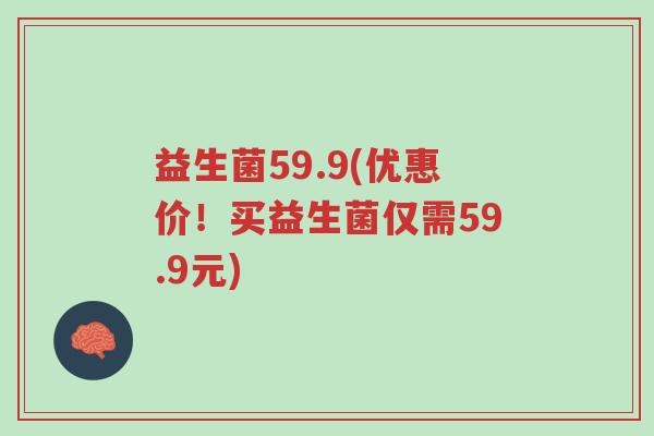 益生菌59.9(优惠价!买益生菌仅需59.9元)-第1张图片-超越 益生菌59.9(优惠价!买益生菌仅需59.9元)-第1张图片-超越