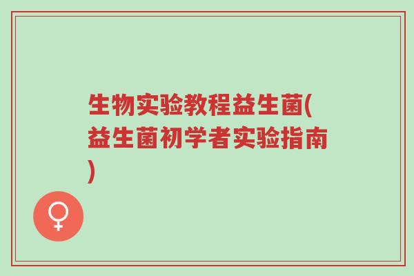 生物实验教程益生菌(益生菌初学者实验指南)-第1张图片-超越