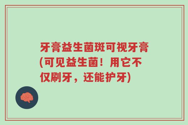 牙膏益生菌斑可视牙膏(可见益生菌!用它不仅刷牙,还能护牙)-第1张图片-超越 牙膏益生菌斑可视牙膏(可见益生菌!用它不仅刷牙,还能护牙)-第1张图片-超越