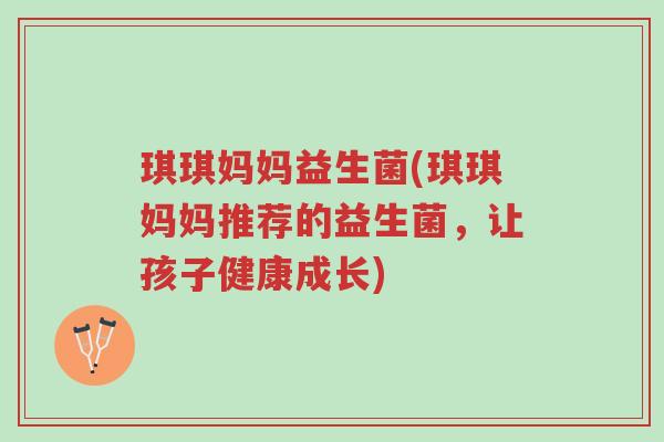 琪琪妈妈益生菌(琪琪妈妈推荐的益生菌,让孩子健康成长)-第1张图片-超越 琪琪妈妈益生菌(琪琪妈妈推荐的益生菌,让孩子健康成长)-第1张图片-超越