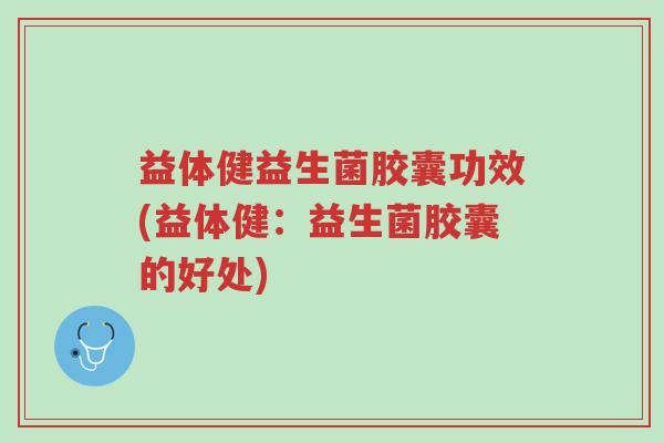 益体健益生菌胶囊功效(益体健:益生菌胶囊的好处)-第1张图片-超越 益体健益生菌胶囊功效(益体健:益生菌胶囊的好处)-第1张图片-超越