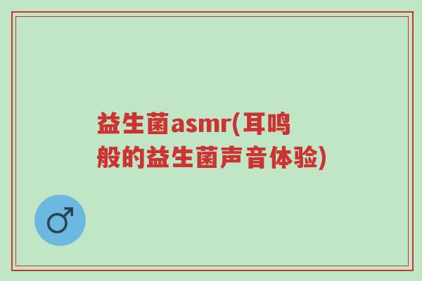 益生菌asmr(耳鸣般的益生菌声音体验)-第1张图片-超越 益生菌asmr(耳鸣般的益生菌声音体验)-第1张图片-超越