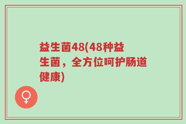 益生菌48(48种益生菌,全方位呵护肠道健康)-第1张图片-超越 益生菌48(48种益生菌,全方位呵护肠道健康)-第1张图片-超越