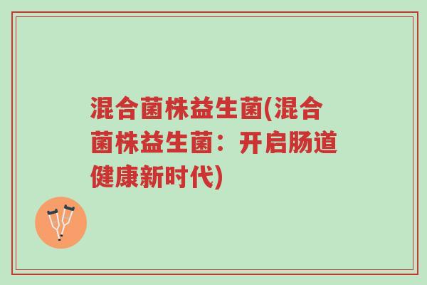 混合菌株益生菌(混合菌株益生菌:开启肠道健康新时代)-第1张图片-超越 混合菌株益生菌(混合菌株益生菌:开启肠道健康新时代)-第1张图片-超越