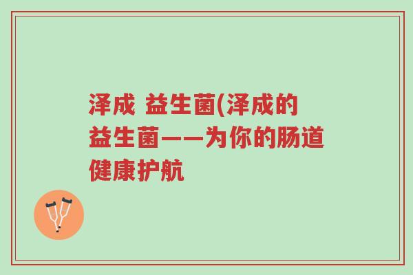 泽成 益生菌(泽成的益生菌——为你的肠道健康护航-第1张图片-超越
