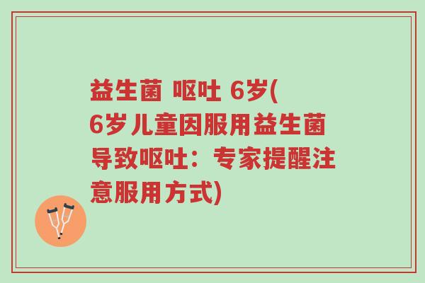益生菌 呕吐 6岁(6岁儿童因服用益生菌导致呕吐:专家提醒注意服用方式)-第1张图片-超越 益生菌 呕吐 6岁(6岁儿童因服用益生菌导致呕吐:专家提醒注意服用方式)-第1张图片-超越