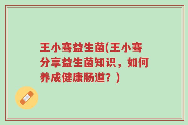 王小骞益生菌(王小骞分享益生菌知识,如何养成健康肠道?)-第1张图片-超越 王小骞益生菌(王小骞分享益生菌知识,如何养成健康肠道?)-第1张图片-超越