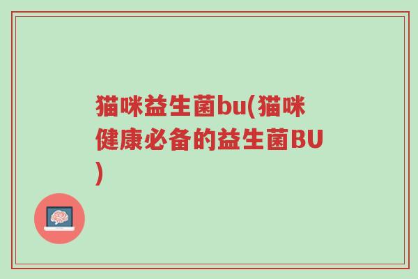 猫咪益生菌bu(猫咪健康必备的益生菌BU)-第1张图片-超越 猫咪益生菌bu(猫咪健康必备的益生菌BU)-第1张图片-超越